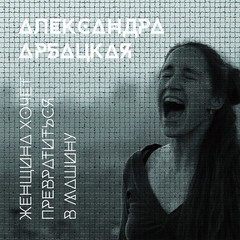 Александра Арбацкая / Женщина Хочет Превратиться В Машину (CD)