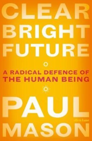 Clear Bright Future : A Radical Defence of the Human Being