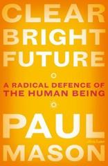 Clear Bright Future : A Radical Defence of the Human Being