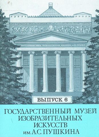 Государственный музей изобразительных искусств имени А.С. Пушкина. Выпуск 6