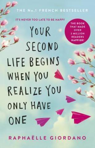 Your Second Life Begins When You Realize You Only Have One : The novel that has made over 2 million readers happier