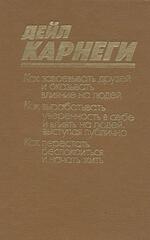 Как завоевывать друзей и оказывать влияние на людей. Как вырабатывать уверенность в себе ... Как перестать беспокоиться ...