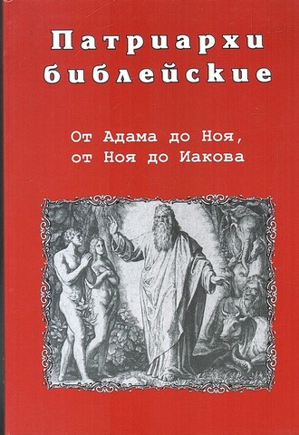 Патриархи библейские. От Адама до Ноя, от Ноя до Иакова