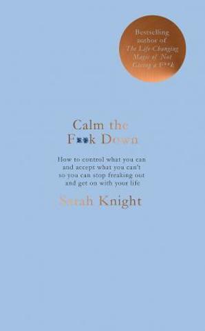 Calm the F*ck Down: How to Control What You Can and Accept What You Can't So You Can Stop Freaking Out and Get on with Your Life