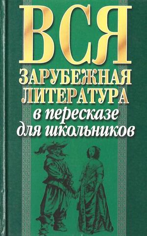 Вся зарубежная литература в пересказе для школьников