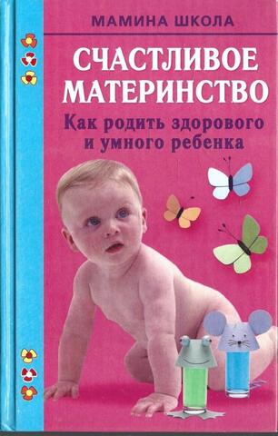 Счастливое материнство. Как родить здорового и умного ребенка