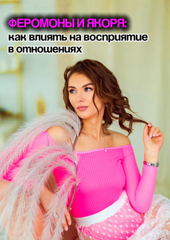 ФЕРОМОНЫ и ЯКОРЯ: как влиять на восприятие в отношениях
