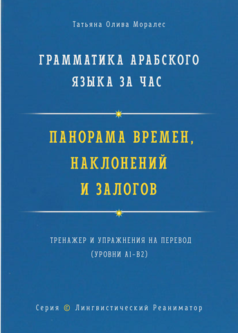 Грамматика арабского языка за час. Панорама времён, наклонений и залогов. Тренажёр и упражнения на перевод. Серия «Лингвистический Реаниматор»