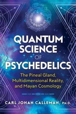 Quantum Science of Psychedelics : The Pineal Gland, Multidimensional Reality, and Mayan Cosmology