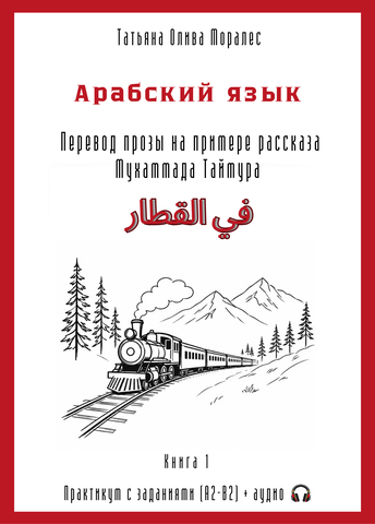 Арабский язык. Перевод прозы на примере рассказа Мухаммада Таймура «في القطار / В поезде». Практикум с заданиями (А2–В2) + аудио. Книга 1