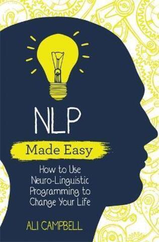 NLP Made Easy : How to Use Neuro-Linguistic Programming to Change Your Life