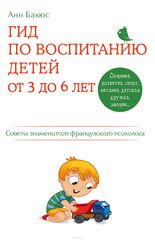 Гид по воспитанию детей от 3 до 6 лет. Практическое руководство от французского психолога