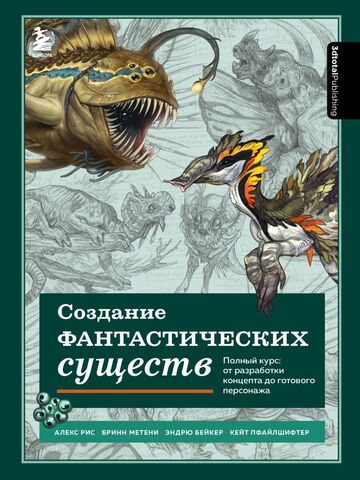 Создание фантастических существ. Полный курс: от разработки концепта до готового персонажа