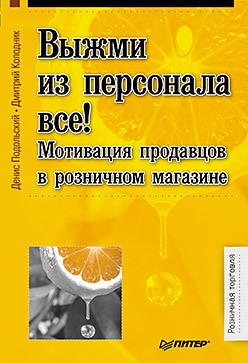 Выжми из персонала всё! Мотивация продавцов в розничном магазине колодник дмитрий подольский денис выжми из персонала всё мотивация продавцов в розничном магазине