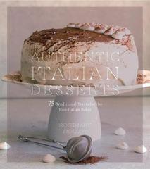 Authentic Italian Desserts: 75 Traditional Favorites Made Easy