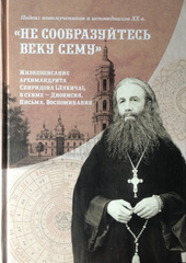 «Не сообразуйтесь веку сему». Жизнеописание архимандрита Спиридона (Лукича), в схиме Дионисия. Письма. Воспоминания.