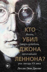 Кто Убил Джона Леннона? Жизнь, Смерть И Любовь Величайшей Рок-звезды XX Века / Лесли-Энн Джонс