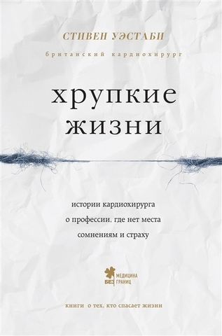 Хрупкие жизни. Истории кардиохирурга о профессии, где нет места сомнениям и страху