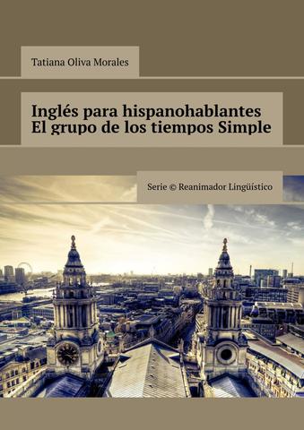 Inglés para hispanohablantes. El grupo de los tiempos Simple. Serie © Reanimador Lingüístico