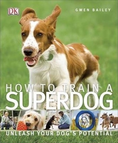 How To Train A Superdog : Unleash Your Dog's Potential