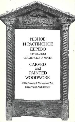 Русское народное резное и расписное дерево в собрании Смоленского музея / Carved and painted wood work by russian craftsmen at tne Smolensk Museum of Art History and Architecture.