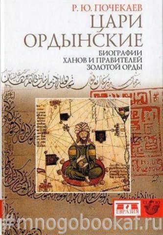 Цари ордынские. Биографии ханов и правителей Золотой Орды