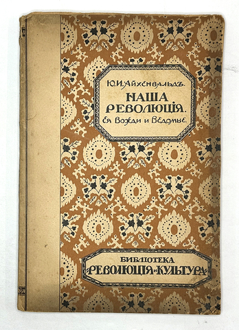 Айхенвальд Ю. Наша революция. Ее вожди и ведомые. М.: Революция и культура, 1918 г.