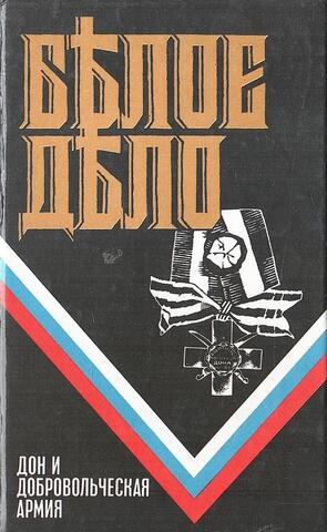 Белое дело: Дон и Добровольческая армия. Сборник: Всевеликое войско Донское. Белое движение и борьба Добровольческой армии. Вооруженные силы Юга России