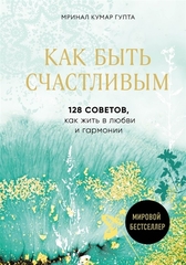 Как быть счастливым. 128 советов, как жить в любви и гармонии