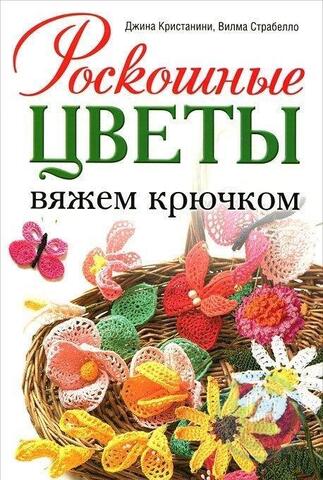 Роскошные цветы. Вяжем крючком. Джина Кристанини, Вилма Страбелло