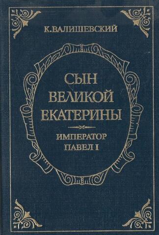 Сын Великой Екатерины. Император Павел I