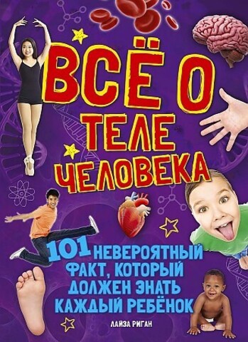 Всё о теле человека. 101 невероятный факт