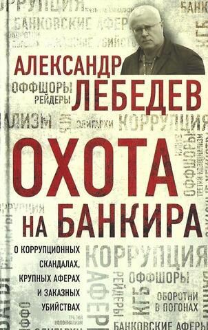 Охота на банкира. О коррупционных скандалах, крупных аферах и заказных убийствах