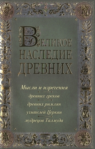 Великое наследие древних: мысли и изречения древних греков, древних римлян, учителей Церкви, мудрецов Талмуда