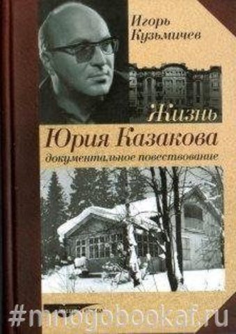 Жизнь Юрия Казакова. Документальное повествование