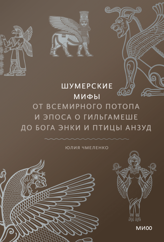 Шумерские мифы. От Всемирного потопа и эпоса о Гильгамеше до бога Энки и птицы Анзуд