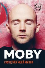 MOBY. Саундтрек Моей Жизни. Автобиография Музыканта / Моби