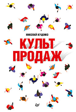 Культ продаж. Как выстроить отношения с клиентом, заработать денег и не сгореть на работе технология продаж как зарабатывать неприлично много денег