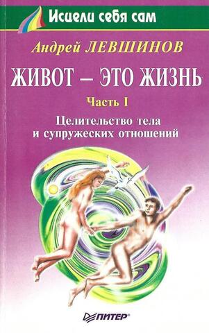 Живот это жизнь. В 2-х частях. Часть 1-я: Целительство тела и супружеских отношений