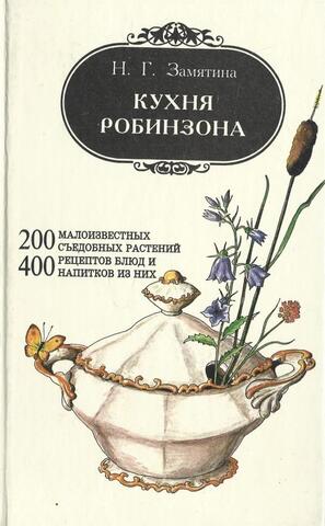 Кухня Робинзона. 200 малоизвестных съедобных растений. 400 рецептов блюд и напитков из них
