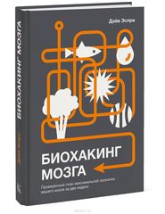 Биохакинг мозга. Проверенный план максимальной прокачки вашего мозга