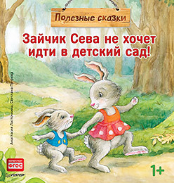 Зайчик Сева не хочет идти в детский сад! Полезные сказки зайчик сева не хочет идти в детский сад полезные сказки обложка