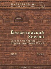 Византийский Херсон Т. II Ч. I (вт. пол. VI - перв. пол. X вв). Византия и ее окружение