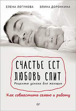 Счастье ест. Любовь спит. Рецепты успеха для женщин. Как совместить семью и работу