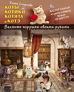 КОТЫ, КОТИКИ, КОТЯТА И КОТЭ. ВАЛЯНЫЕ ИГРУШКИ СВОИМИ РУКАМИ - Rahva Raamat