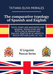 The comparative typology of Spanish and English. Texts, story and anecdotes for reading, translating and retelling in Spanish and English, adapted by © Linguistic Rescue method (level A1—A2)