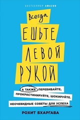 Всегда ешьте левой рукой А также перебивайте, прокрастинируйте, шокируйте. Неочевидные советы для успеха