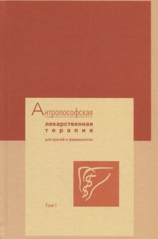 Антропософская лекарственная терапия для врачей и фармацевтов. Том 1