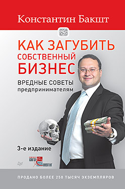 Как загубить собственный бизнес: вредные советы предпринимателям. 3-е изд. бакшт константин александрович как загубить собственный бизнес вредные советы российским предпринимателям с автографом автора