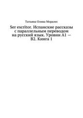 Ser escritor. Испанские рассказы с параллельным переводом на русский язык. Уровни А1 - В2. Книга 1